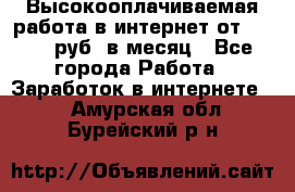 Высокооплачиваемая работа в интернет от 150000 руб. в месяц - Все города Работа » Заработок в интернете   . Амурская обл.,Бурейский р-н